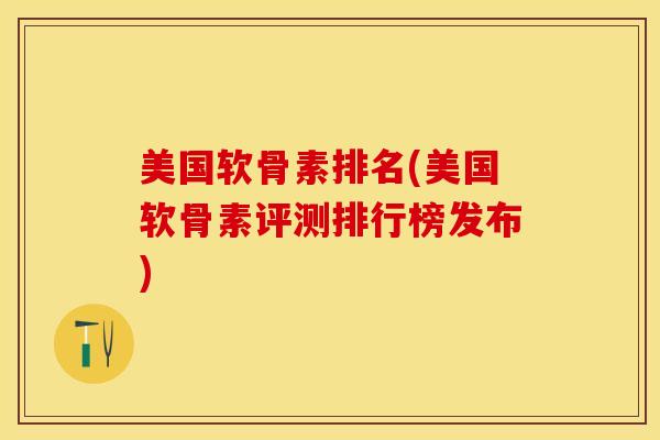 美国软骨素排名(美国软骨素评测排行榜发布)