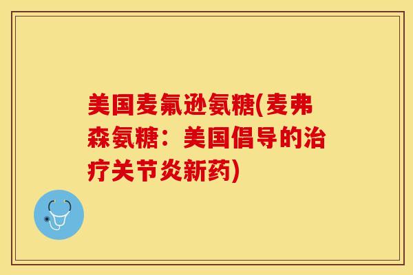 美国麦氟逊氨糖(麦弗森氨糖：美国倡导的治疗关节炎新药)
