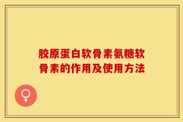 胶原蛋白软骨素氨糖软骨素的作用及使用方法