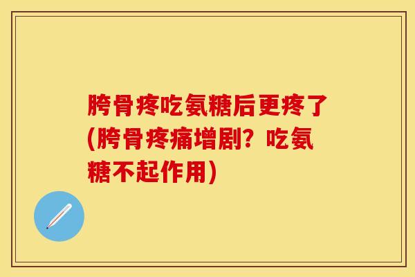 胯骨疼吃氨糖后更疼了(胯骨疼痛增剧？吃氨糖不起作用)