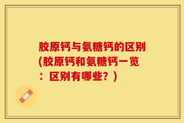 胶原钙与氨糖钙的区别(胶原钙和氨糖钙一览：区别有哪些？)