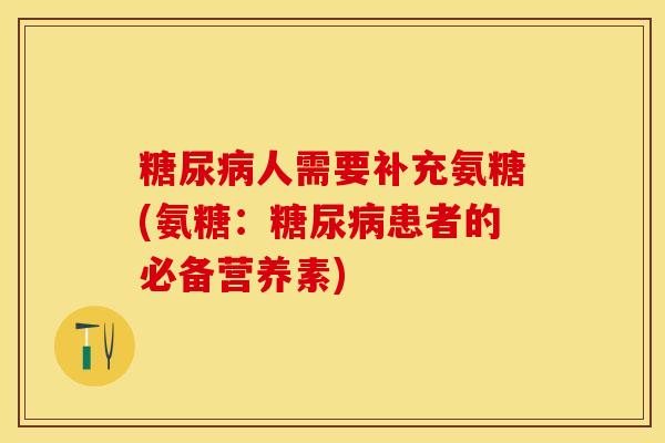 糖尿病人需要补充氨糖(氨糖：糖尿病患者的必备营养素)