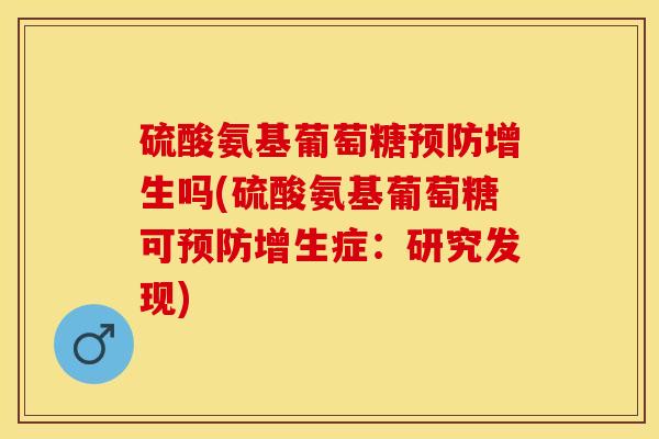 硫酸氨基葡萄糖预防增生吗(硫酸氨基葡萄糖可预防增生症：研究发现)