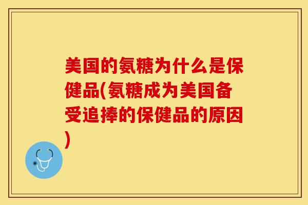 美国的氨糖为什么是保健品(氨糖成为美国备受追捧的保健品的原因)