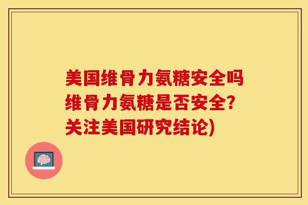 美国维骨力氨糖安全吗维骨力氨糖是否安全？关注美国研究结论)
