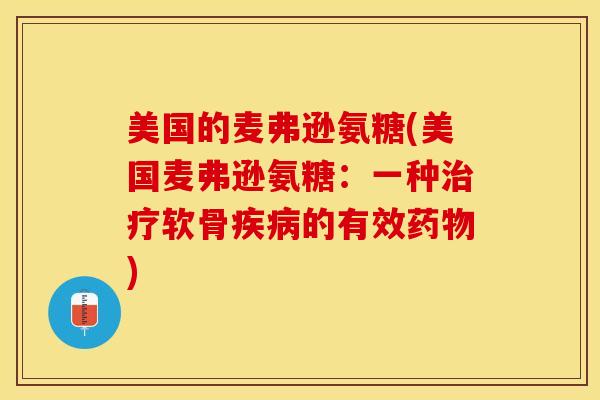 美国的麦弗逊氨糖(美国麦弗逊氨糖：一种治疗软骨疾病的有效药物)