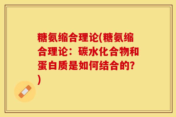 糖氨缩合理论(糖氨缩合理论：碳水化合物和蛋白质是如何结合的？)
