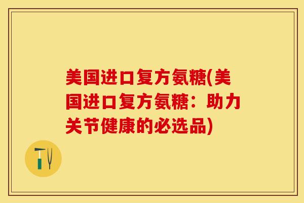 美国进口复方氨糖(美国进口复方氨糖：助力关节健康的必选品)
