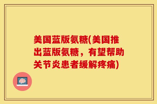 美国蓝版氨糖(美国推出蓝版氨糖，有望帮助关节炎患者缓解疼痛)