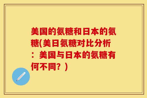 美国的氨糖和日本的氨糖(美日氨糖对比分析:美国与日本的氨糖有何不同?)-第1张图片-关节保镖 美国的氨糖和日本的氨糖(美日氨糖对比分析:美国与日本的氨糖有何不同?)-第1张图片-关节保镖