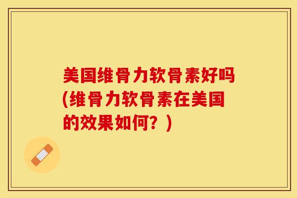 美国维骨力软骨素好吗(维骨力软骨素在美国的效果如何?)-第1张图片-关节保镖 美国维骨力软骨素好吗(维骨力软骨素在美国的效果如何?)-第1张图片-关节保镖