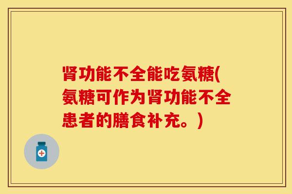 肾功能不全能吃氨糖(氨糖可作为肾功能不全患者的膳食补充。)