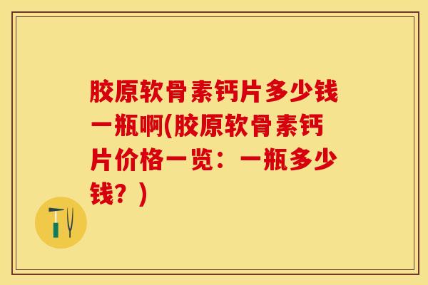 胶原软骨素钙片多少钱一瓶啊(胶原软骨素钙片价格一览：一瓶多少钱？)