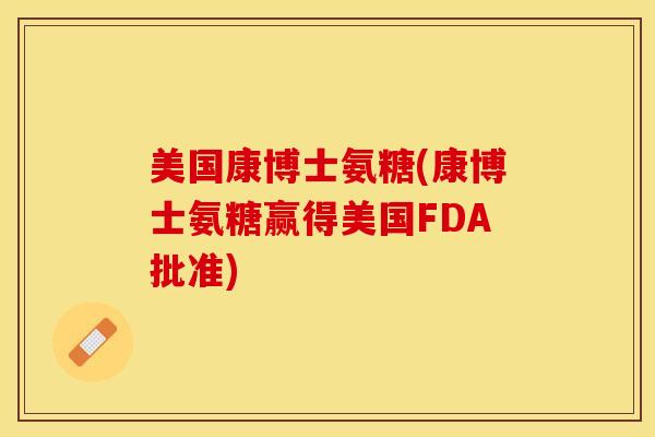 美国康博士氨糖(康博士氨糖赢得美国FDA批准)