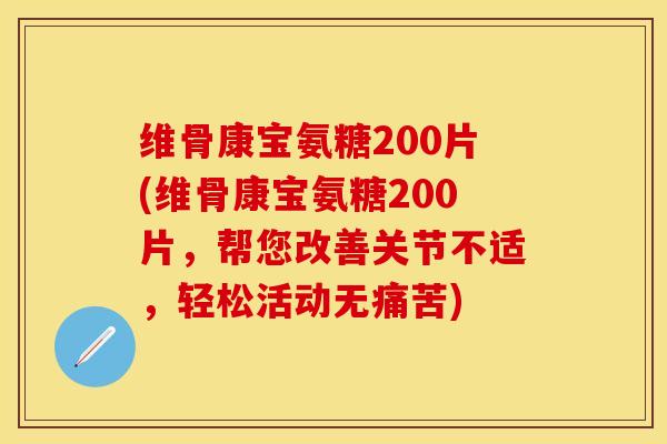 维骨康宝氨糖200片(维骨康宝氨糖200片，帮您改善关节不适，轻松活动无痛苦)