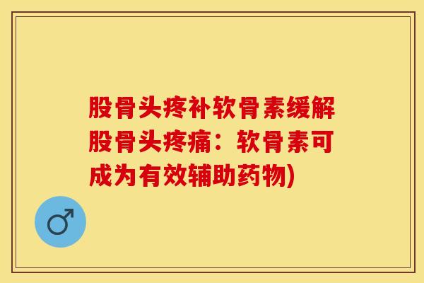 股骨头疼补软骨素缓解股骨头疼痛：软骨素可成为有效辅助药物)