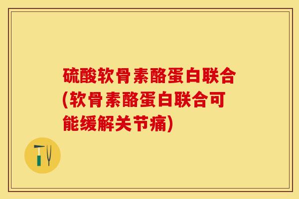 硫酸软骨素酪蛋白联合(软骨素酪蛋白联合可能缓解关节痛)
