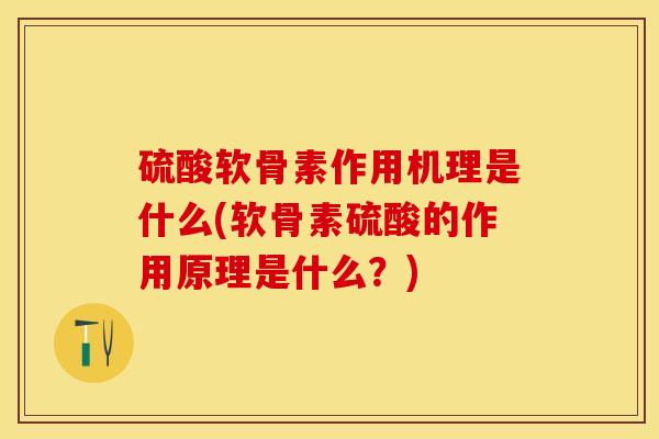 硫酸软骨素作用机理是什么(软骨素硫酸的作用原理是什么？)