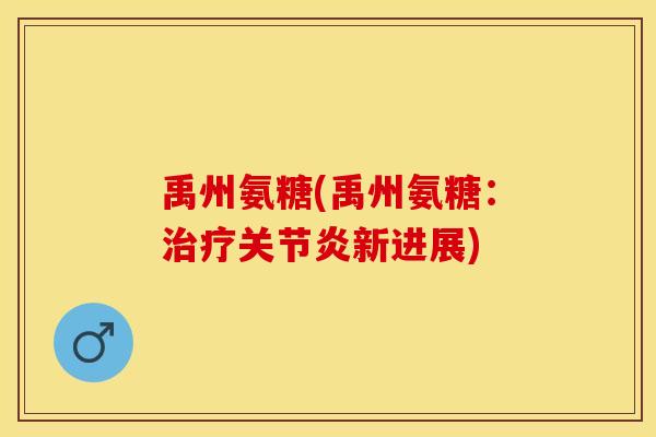 禹州氨糖(禹州氨糖：治疗关节炎新进展)