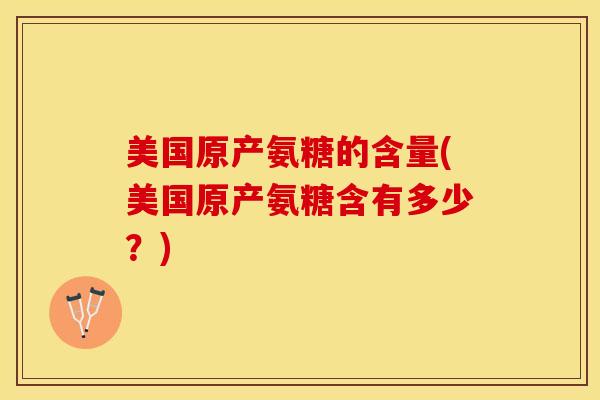 美国原产氨糖的含量(美国原产氨糖含有多少？)