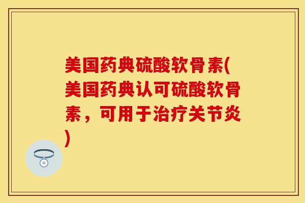 美国药典硫酸软骨素(美国药典认可硫酸软骨素，可用于治疗关节炎)
