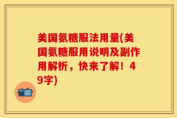 美国氨糖服法用量(美国氨糖服用说明及副作用解析，快来了解！49字)