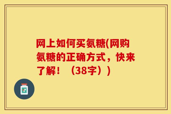 网上如何买氨糖(网购氨糖的正确方式，快来了解！（38字）)