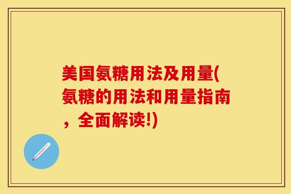美国氨糖用法及用量(氨糖的用法和用量指南，全面解读!)