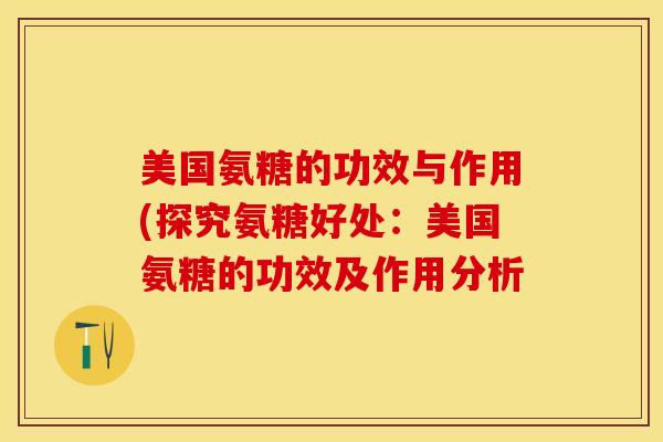 美国氨糖的功效与作用(探究氨糖好处：美国氨糖的功效及作用分析