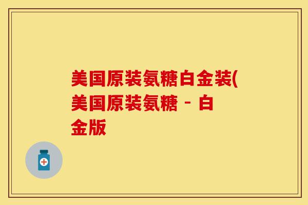 美国原装氨糖白金装(美国原装氨糖 - 白金版