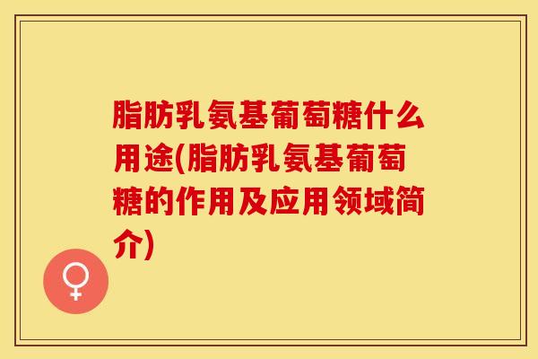 脂肪乳氨基葡萄糖什么用途(脂肪乳氨基葡萄糖的作用及应用领域简介)