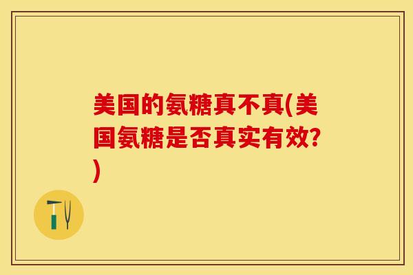 美国的氨糖真不真(美国氨糖是否真实有效？)