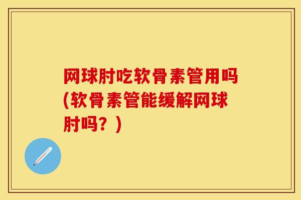 网球肘吃软骨素管用吗(软骨素管能缓解网球肘吗？)