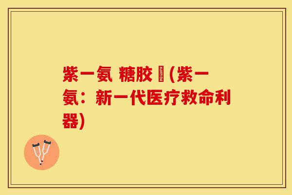 紫一氨 糖胶嚢(紫一氨：新一代医疗救命利器)