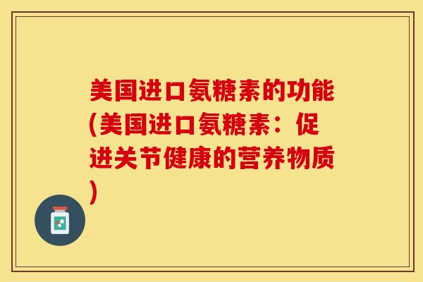 美国进口氨糖素的功能(美国进口氨糖素：促进关节健康的营养物质)