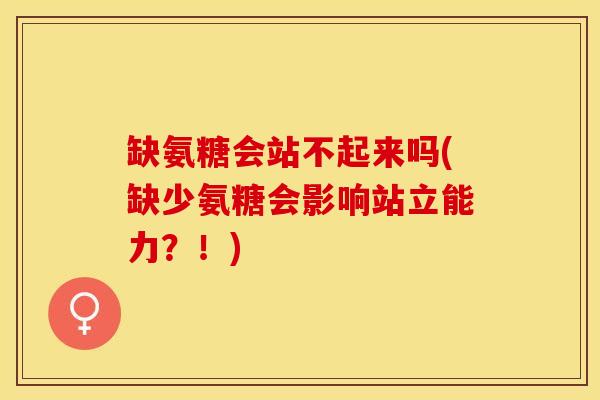 缺氨糖会站不起来吗(缺少氨糖会影响站立能力？！)
