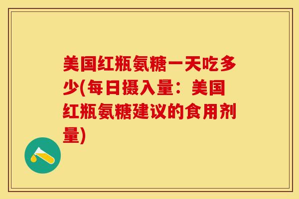 美国红瓶氨糖一天吃多少(每日摄入量：美国红瓶氨糖建议的食用剂量)