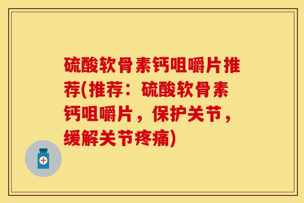 硫酸软骨素钙咀嚼片推荐(推荐：硫酸软骨素钙咀嚼片，保护关节，缓解关节疼痛)
