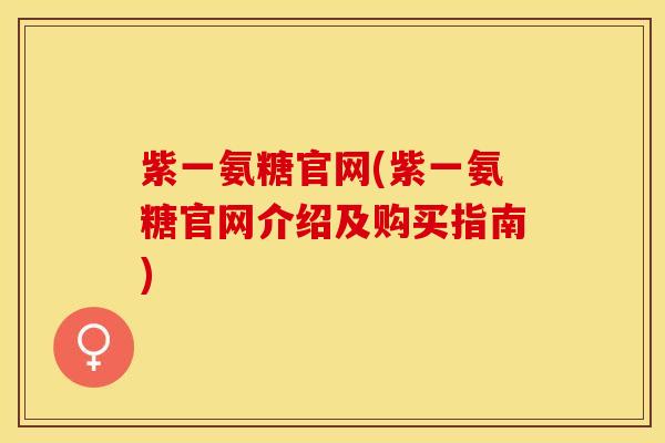 紫一氨糖官网(紫一氨糖官网介绍及购买指南)