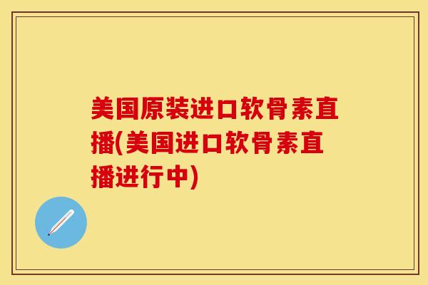 美国原装进口软骨素直播(美国进口软骨素直播进行中)