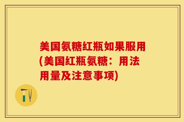 美国氨糖红瓶如果服用(美国红瓶氨糖：用法用量及注意事项)