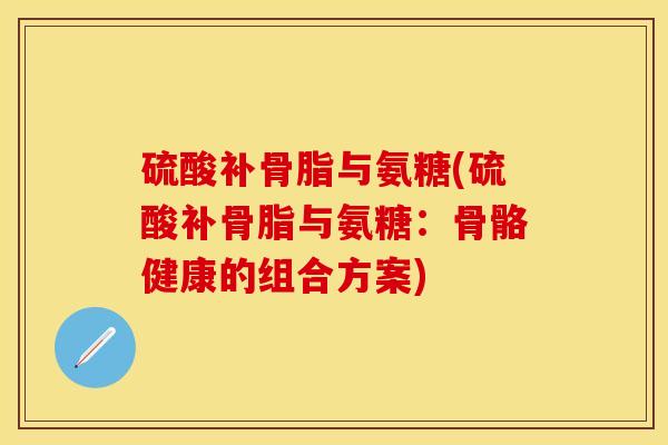 硫酸补骨脂与氨糖(硫酸补骨脂与氨糖：骨骼健康的组合方案)
