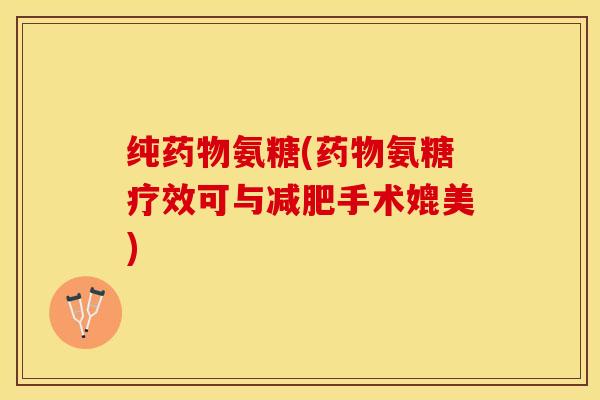 纯药物氨糖(药物氨糖疗效可与减肥手术媲美)