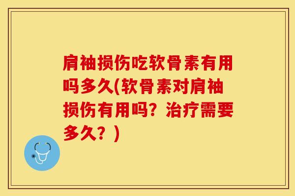 肩袖损伤吃软骨素有用吗多久(软骨素对肩袖损伤有用吗？治疗需要多久？)