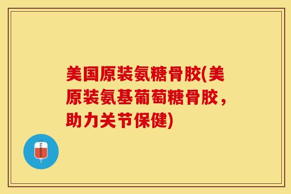美国原装氨糖骨胶(美原装氨基葡萄糖骨胶,助力关节保健)-第1张图片-关节保镖 美国原装氨糖骨胶(美原装氨基葡萄糖骨胶,助力关节保健)-第1张图片-关节保镖