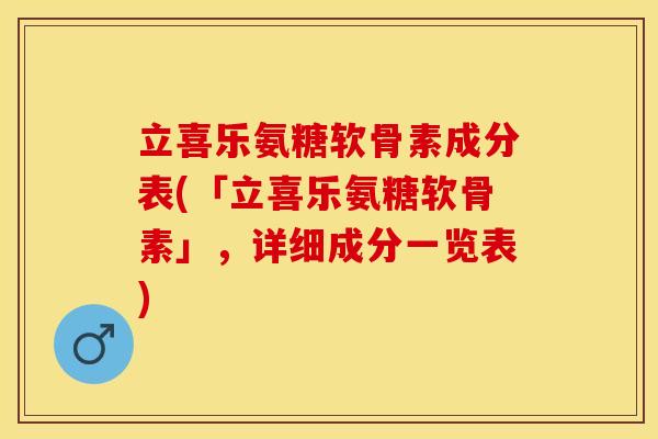 立喜乐氨糖软骨素成分表(「立喜乐氨糖软骨素」,详细成分一览表)-第1张图片-关节保镖 立喜乐氨糖软骨素成分表(「立喜乐氨糖软骨素」,详细成分一览表)-第1张图片-关节保镖