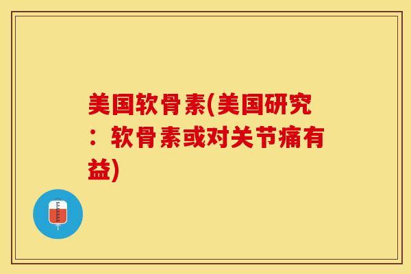 美国软骨素(美国研究：软骨素或对关节痛有益)