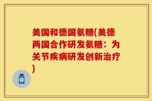 美国和德国氨糖(美德两国合作研发氨糖：为关节疾病研发创新治疗)