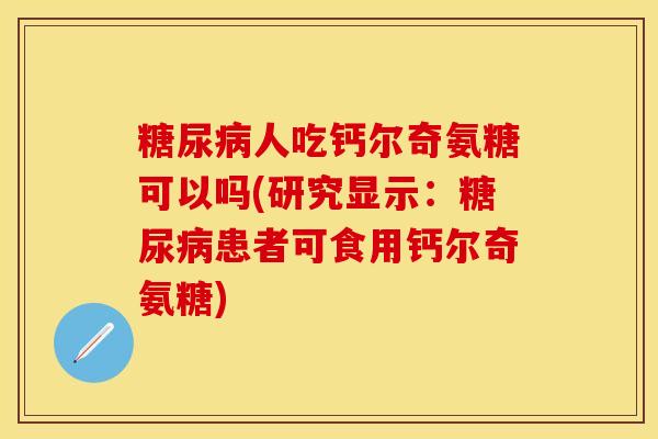 糖尿病人吃钙尔奇氨糖可以吗(研究显示：糖尿病患者可食用钙尔奇氨糖)