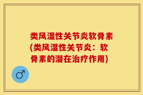 类风湿性关节炎软骨素(类风湿性关节炎：软骨素的潜在治疗作用)